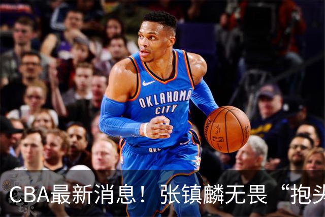 CBA最新消息！张镇麟无畏“抱头哥”称谓，辽宁助教加盟浙江，广厦续约布朗